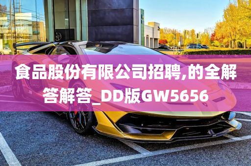 食品股份有限公司招聘,的全解答解答_DD版GW5656