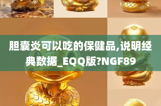 胆囊炎可以吃的保健品,说明经典数据_EQQ版?NGF89