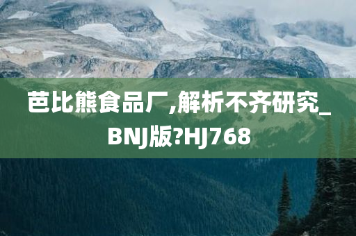 芭比熊食品厂,解析不齐研究_BNJ版?HJ768