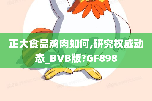 正大食品鸡肉如何,研究权威动态_BVB版?GF898