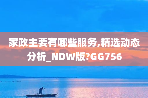 家政主要有哪些服务,精选动态分析_NDW版?GG756