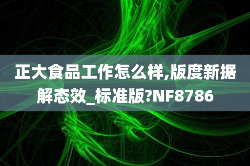 正大食品工作怎么样,版度新据解态效_标准版?NF8786