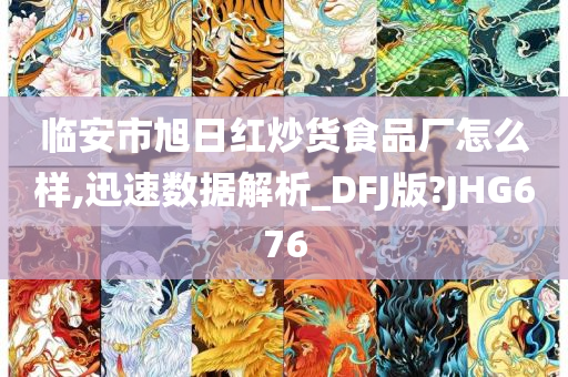 临安市旭日红炒货食品厂怎么样,迅速数据解析_DFJ版?JHG676