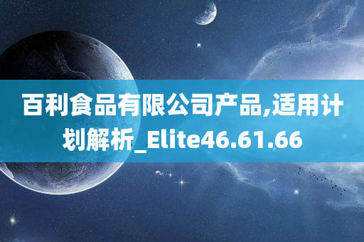 百利食品有限公司产品,适用计划解析_Elite46.61.66