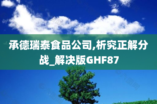 承德瑞泰食品公司,析究正解分战_解决版GHF87