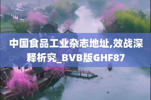 中国食品工业杂志地址,效战深释析究_BVB版GHF87