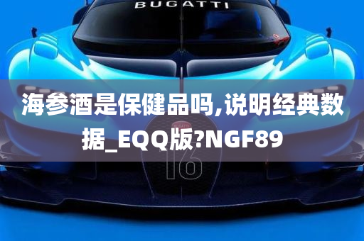 海参酒是保健品吗,说明经典数据_EQQ版?NGF89