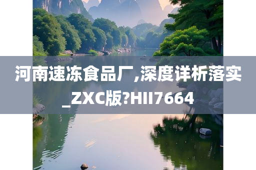 河南速冻食品厂,深度详析落实_ZXC版?HII7664