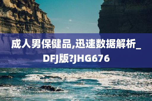 成人男保健品,迅速数据解析_DFJ版?JHG676