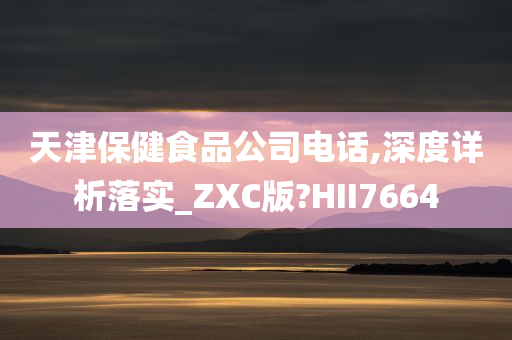 天津保健食品公司电话,深度详析落实_ZXC版?HII7664