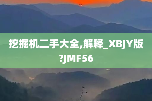 挖掘机二手大全,解释_XBJY版?JMF56