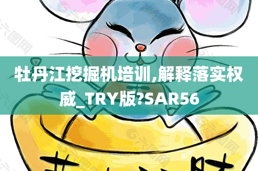 牡丹江挖掘机培训,解释落实权威_TRY版?SAR56