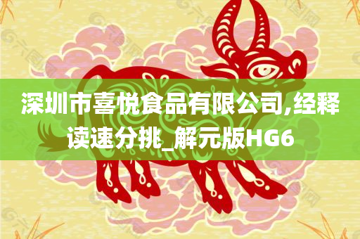 深圳市喜悦食品有限公司,经释读速分挑_解元版HG6