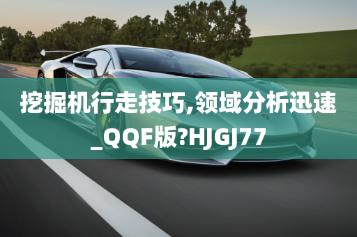 挖掘机行走技巧,领域分析迅速_QQF版?HJGJ77