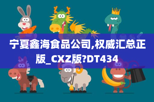 宁夏鑫海食品公司,权威汇总正版_CXZ版?DT434