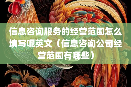 信息咨询服务的经营范围怎么填写呢英文（信息咨询公司经营范围有哪些）