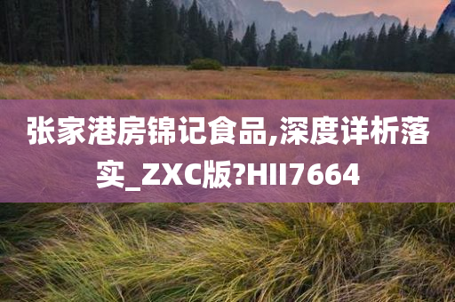 张家港房锦记食品,深度详析落实_ZXC版?HII7664