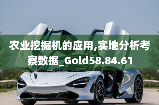 农业挖掘机的应用,实地分析考察数据_Gold58.84.61