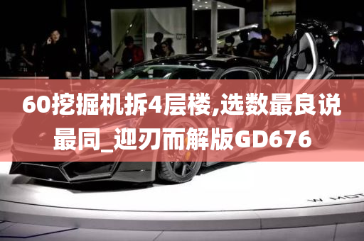 60挖掘机拆4层楼,选数最良说最同_迎刃而解版GD676