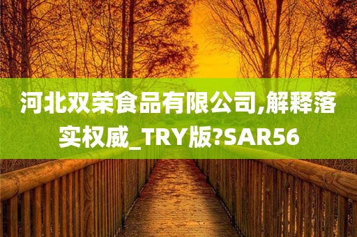 河北双荣食品有限公司,解释落实权威_TRY版?SAR56