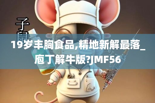 19岁丰胸食品,精地新解最落_庖丁解牛版?JMF56