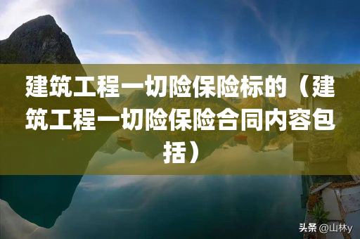 建筑工程一切险保险标的（建筑工程一切险保险合同内容包括）