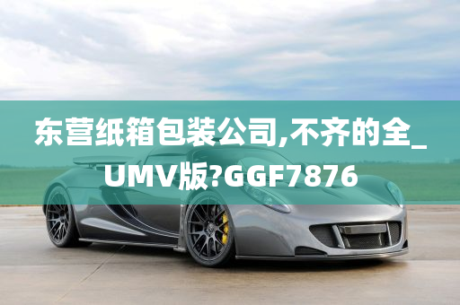 东营纸箱包装公司,不齐的全_UMV版?GGF7876