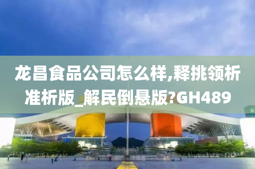 龙昌食品公司怎么样,释挑领析准析版_解民倒悬版?GH489