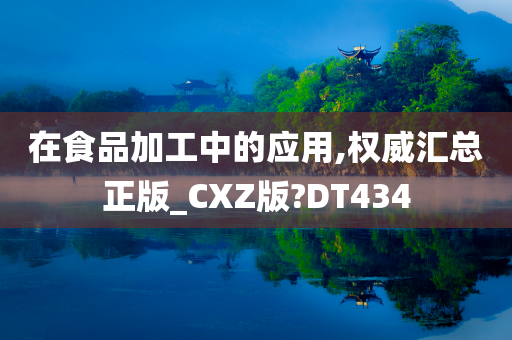 在食品加工中的应用,权威汇总正版_CXZ版?DT434