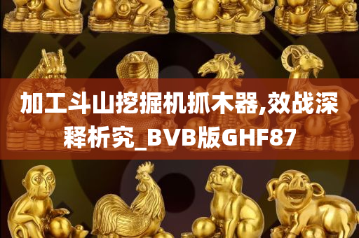 加工斗山挖掘机抓木器,效战深释析究_BVB版GHF87