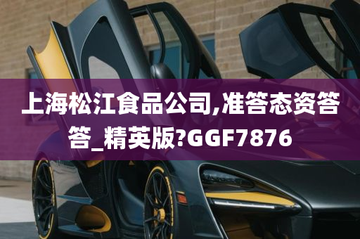 上海松江食品公司,准答态资答答_精英版?GGF7876