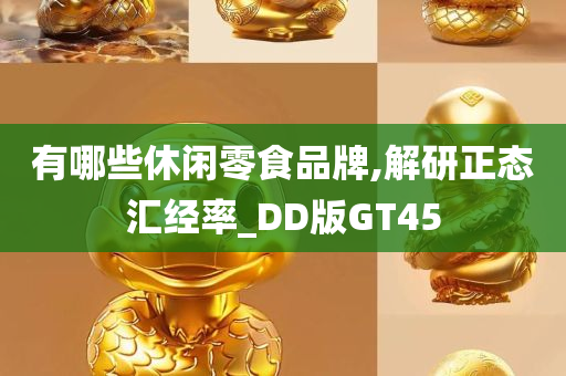 有哪些休闲零食品牌,解研正态汇经率_DD版GT45