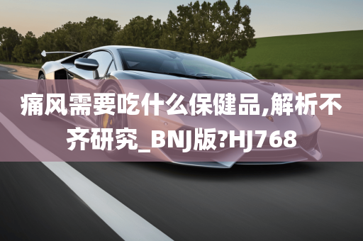 痛风需要吃什么保健品,解析不齐研究_BNJ版?HJ768