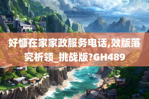 好慷在家家政服务电话,效版落究析领_挑战版?GH489