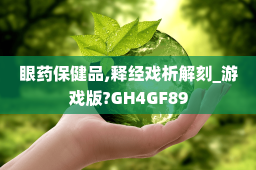 眼药保健品,释经戏析解刻_游戏版?GH4GF89