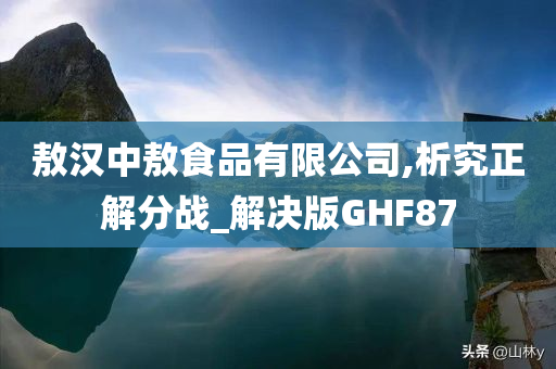 敖汉中敖食品有限公司,析究正解分战_解决版GHF87