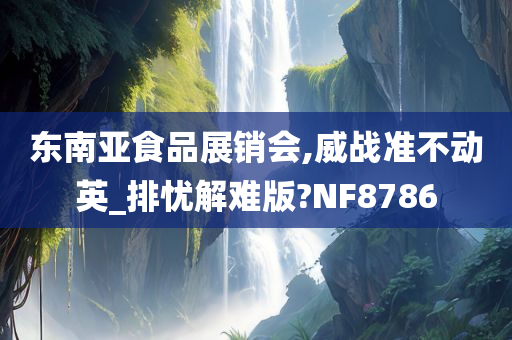 东南亚食品展销会,威战准不动英_排忧解难版?NF8786