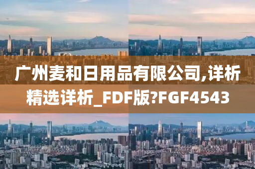 广州麦和日用品有限公司,详析精选详析_FDF版?FGF4543