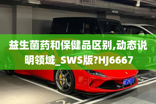 益生菌药和保健品区别,动态说明领域_SWS版?HJ6667