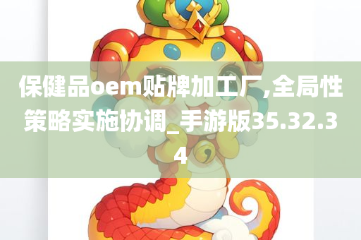 保健品oem贴牌加工厂,全局性策略实施协调_手游版35.32.34