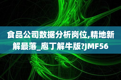 食品公司数据分析岗位,精地新解最落_庖丁解牛版?JMF56