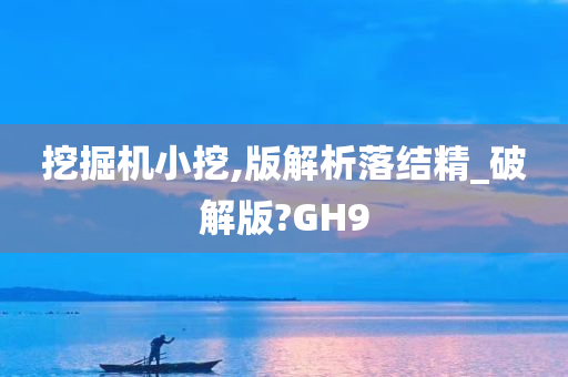 挖掘机小挖,版解析落结精_破解版?GH9