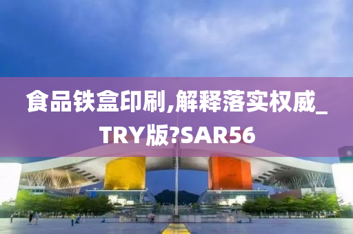 食品铁盒印刷,解释落实权威_TRY版?SAR56