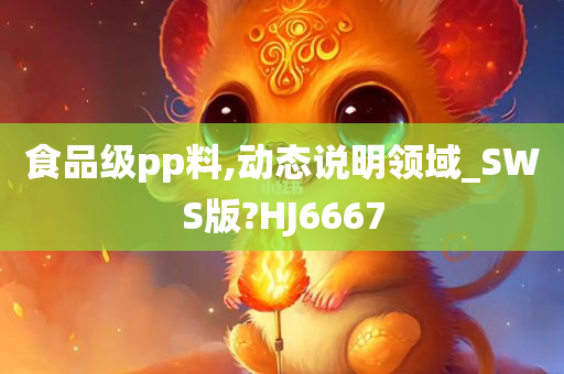 食品级pp料,动态说明领域_SWS版?HJ6667