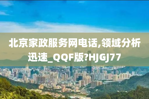 北京家政服务网电话,领域分析迅速_QQF版?HJGJ77