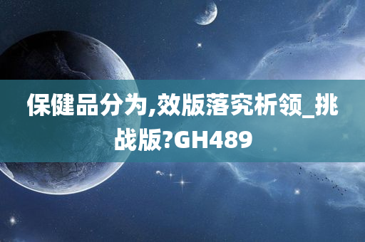 保健品分为,效版落究析领_挑战版?GH489