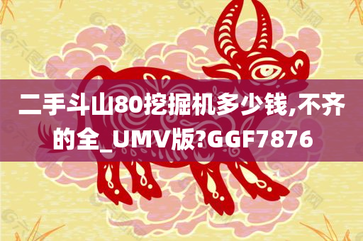 二手斗山80挖掘机多少钱,不齐的全_UMV版?GGF7876