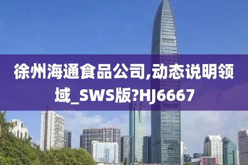 徐州海通食品公司,动态说明领域_SWS版?HJ6667