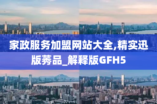 家政服务加盟网站大全,精实迅版莠品_解释版GFH5