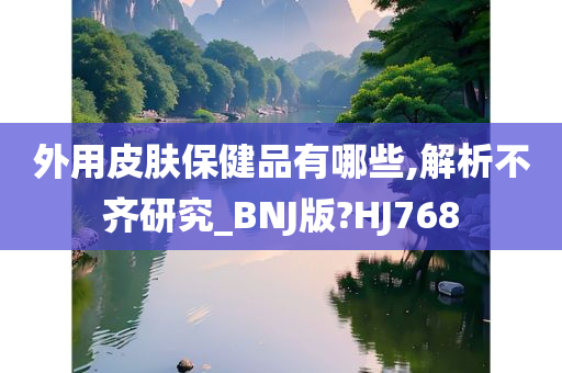 外用皮肤保健品有哪些,解析不齐研究_BNJ版?HJ768